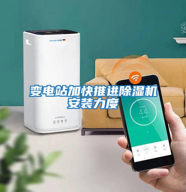 變電站加快推進(jìn)除濕機安裝力度