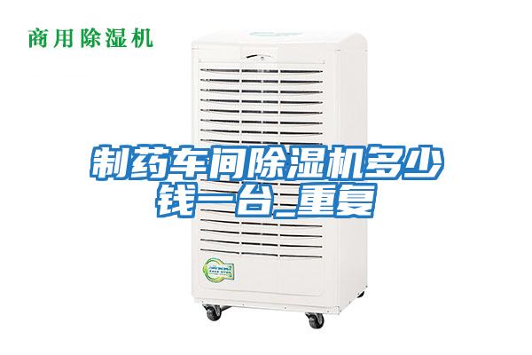 制藥車(chē)間除濕機多少錢(qián)一臺_重復