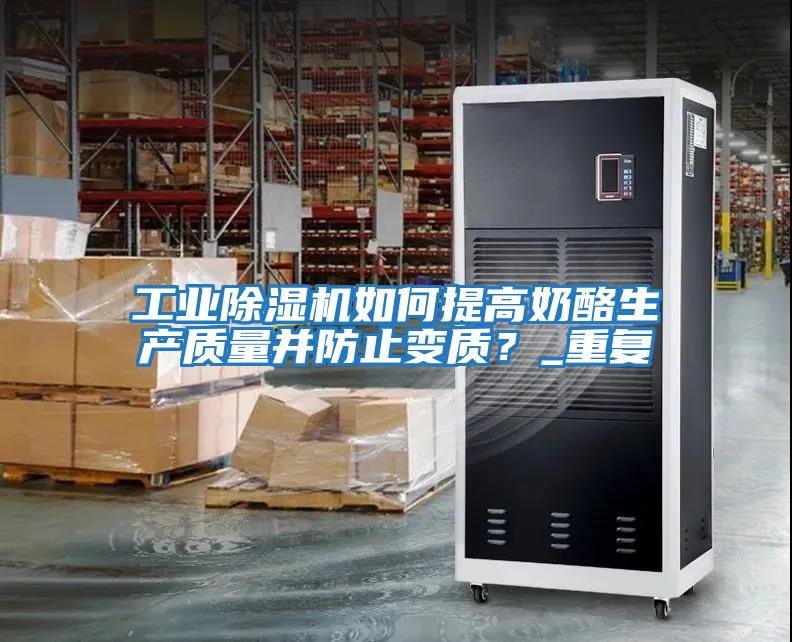 工業(yè)除濕機如何提高奶酪生產(chǎn)質(zhì)量并防止變質(zhì)？_重復