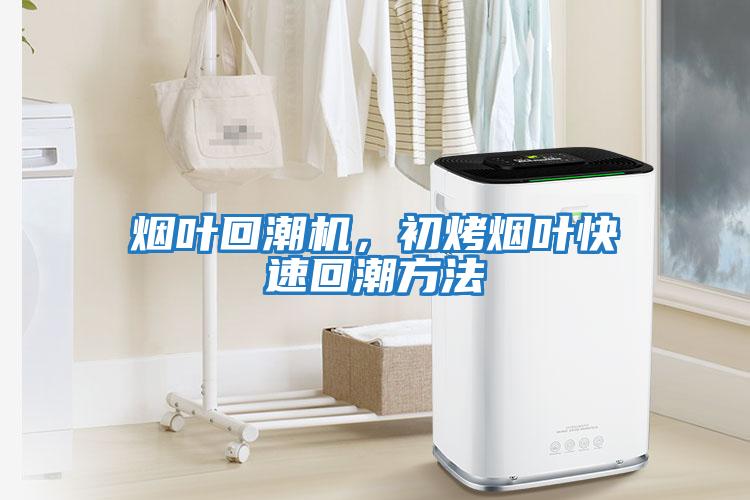 煙葉回潮機，初烤煙葉快速回潮方法
