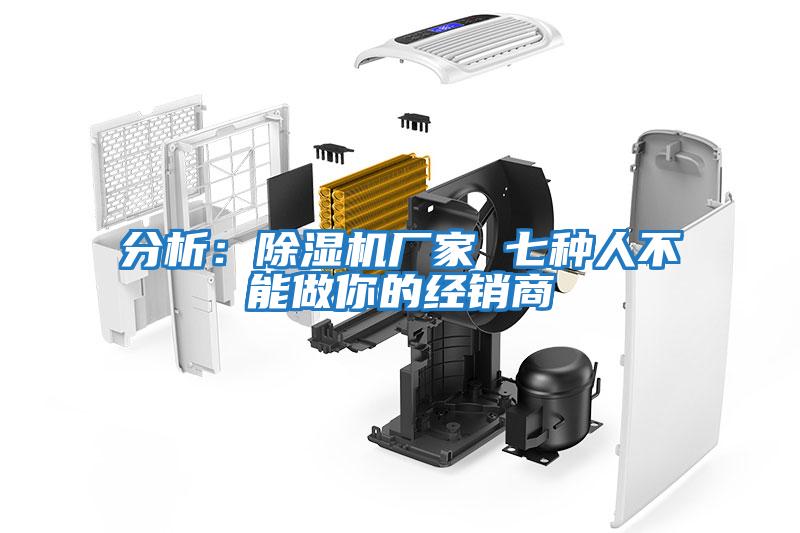 分析：除濕機廠(chǎng)家 七種人不能做你的經(jīng)銷(xiāo)商
