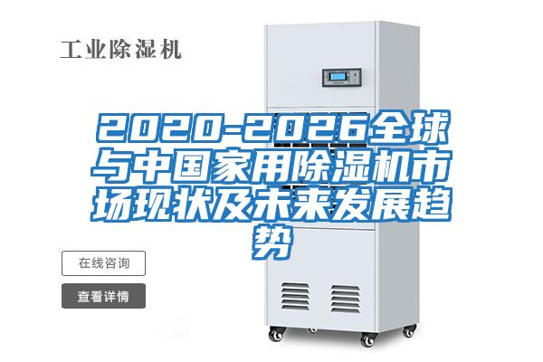 2020-2026全球與中國家用除濕機市場(chǎng)現狀及未來(lái)發(fā)展趨勢