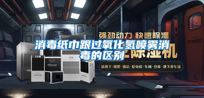 消毒紙巾跟過(guò)氧化氫噴霧消毒的區別