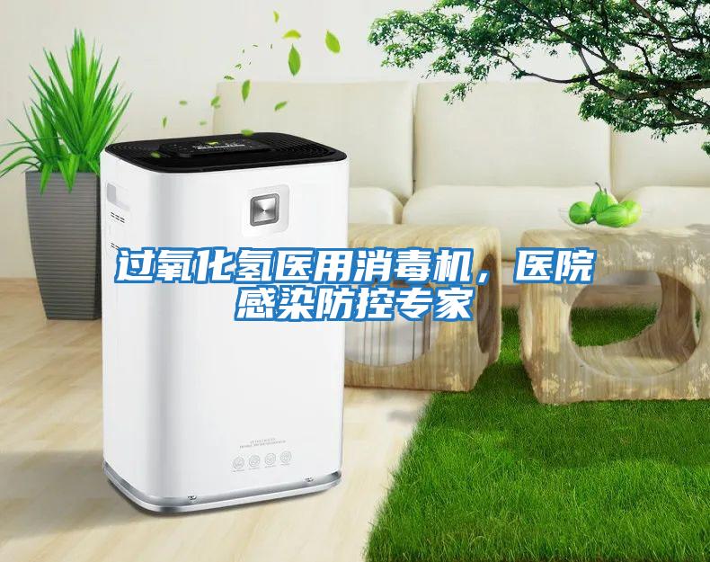 過(guò)氧化氫醫用消毒機，醫院感染防控專(zhuān)家