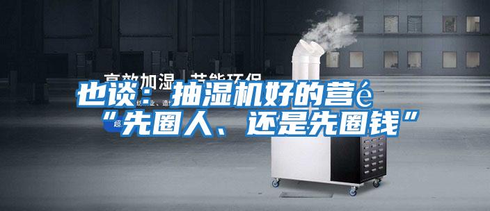也談：抽濕機好的營(yíng)銷(xiāo)“先圈人、還是先圈錢(qián)”