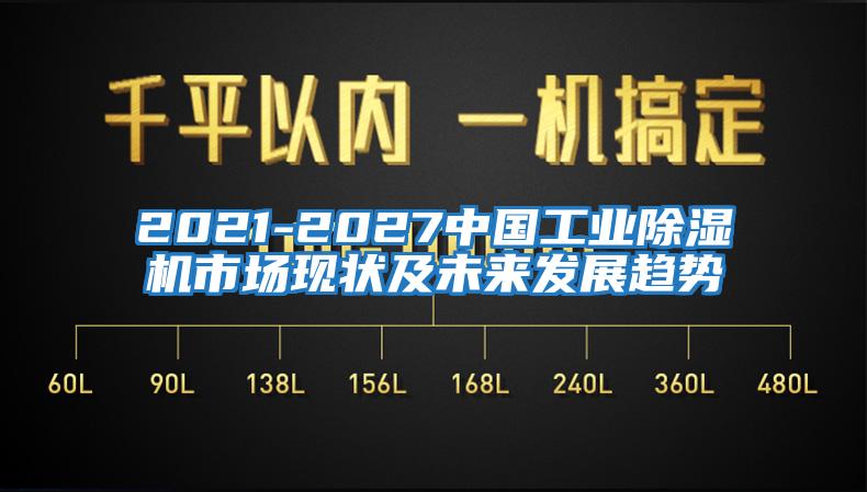 2021-2027中國工業(yè)除濕機市場(chǎng)現狀及未來(lái)發(fā)展趨勢