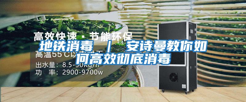 地鐵消毒 | 安詩(shī)曼教你如何高效徹底消毒