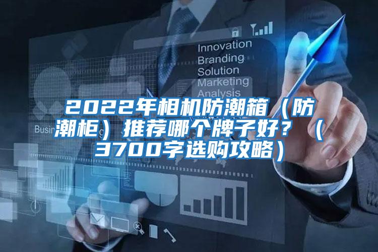 2022年相機防潮箱（防潮柜）推薦哪個(gè)牌子好？（3700字選購攻略）