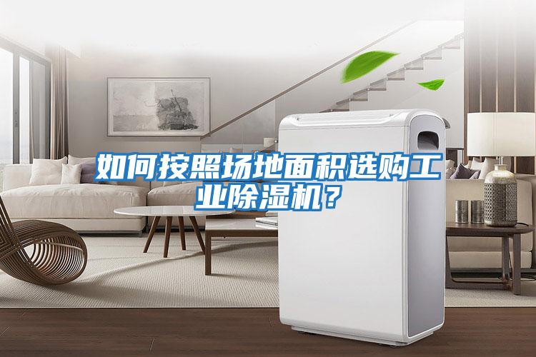 如何按照場(chǎng)地面積選購工業(yè)除濕機？