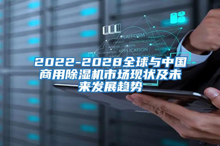 2022-2028全球與中國商用除濕機市場(chǎng)現狀及未來(lái)發(fā)展趨勢