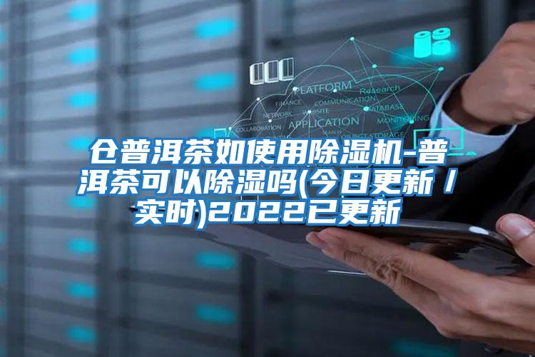 倉普洱茶如使用除濕機-普洱茶可以除濕嗎(今日更新/實(shí)時(shí))2022已更新