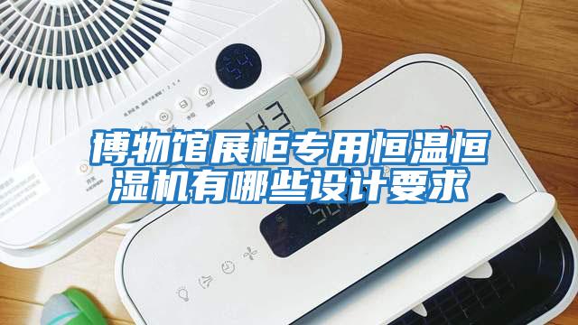 博物館展柜專(zhuān)用恒溫恒濕機有哪些設計要求