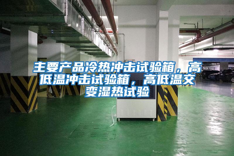 主要產(chǎn)品冷熱沖擊試驗箱，高低溫沖擊試驗箱，高低溫交變濕熱試驗