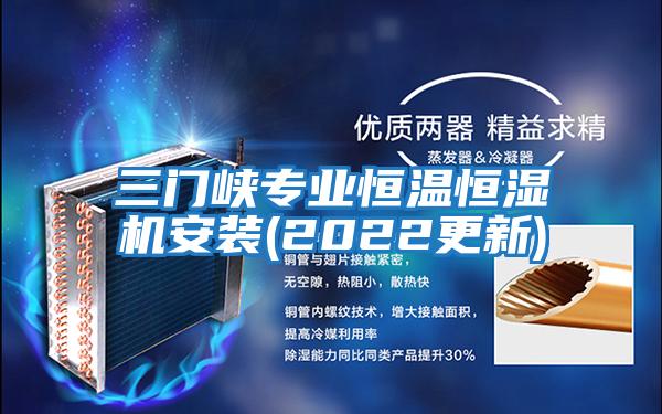 三門(mén)峽專(zhuān)業(yè)恒溫恒濕機安裝(2022更新)