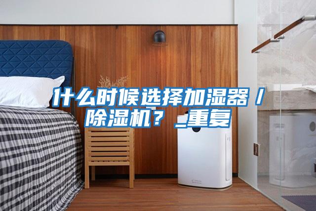 什么時(shí)候選擇加濕器／除濕機？_重復
