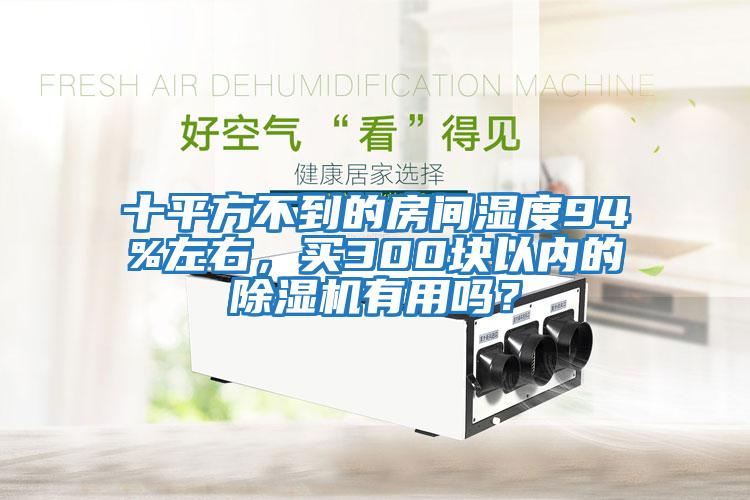 十平方不到的房間濕度94%左右，買(mǎi)300塊以?xún)鹊某凉駲C有用嗎？