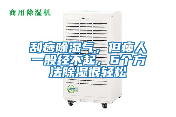 刮痧除濕氣，但瘦人一般經(jīng)不起，6個(gè)方法除濕很輕松