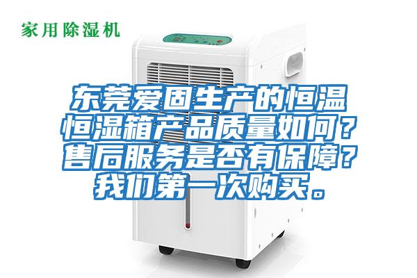 東莞愛(ài)固生產(chǎn)的恒溫恒濕箱產(chǎn)品質(zhì)量如何？售后服務(wù)是否有保障？我們第一次購買(mǎi)。