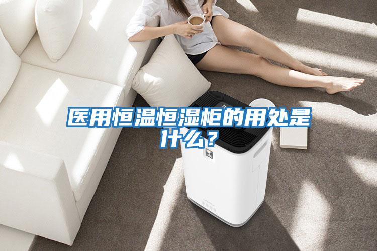 醫用恒溫恒濕柜的用處是什么？