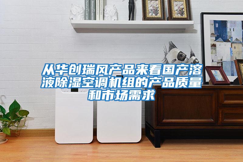 從華創(chuàng )瑞風(fēng)產(chǎn)品來(lái)看國產(chǎn)溶液除濕空調機組的產(chǎn)品質(zhì)量和市場(chǎng)需求