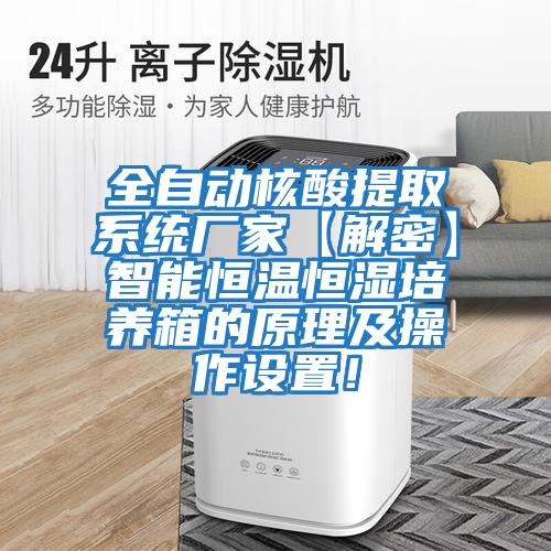 全自動(dòng)核酸提取系統廠(chǎng)家【解密】智能恒溫恒濕培養箱的原理及操作設置！