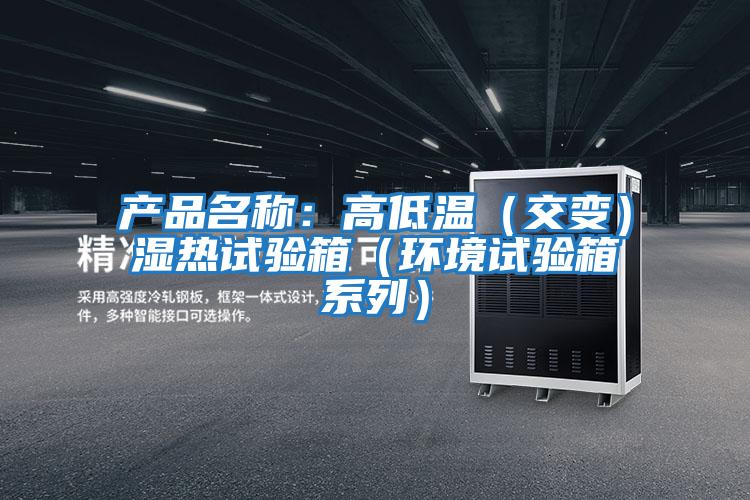 產(chǎn)品名稱(chēng)：高低溫（交變）濕熱試驗箱（環(huán)境試驗箱系列）
