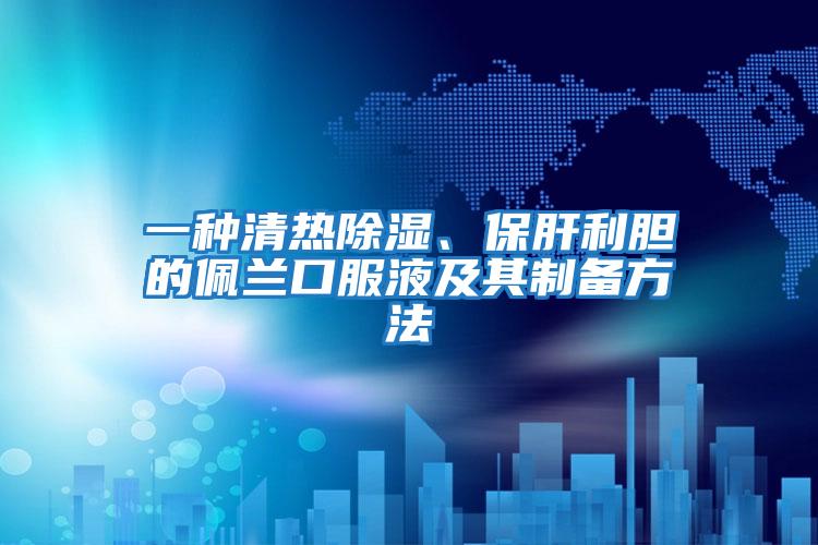 一種清熱除濕、保肝利膽的佩蘭口服液及其制備方法