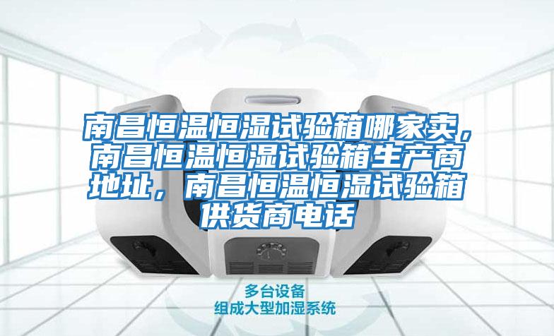 南昌恒溫恒濕試驗箱哪家賣(mài)，南昌恒溫恒濕試驗箱生產(chǎn)商地址，南昌恒溫恒濕試驗箱供貨商電話(huà)