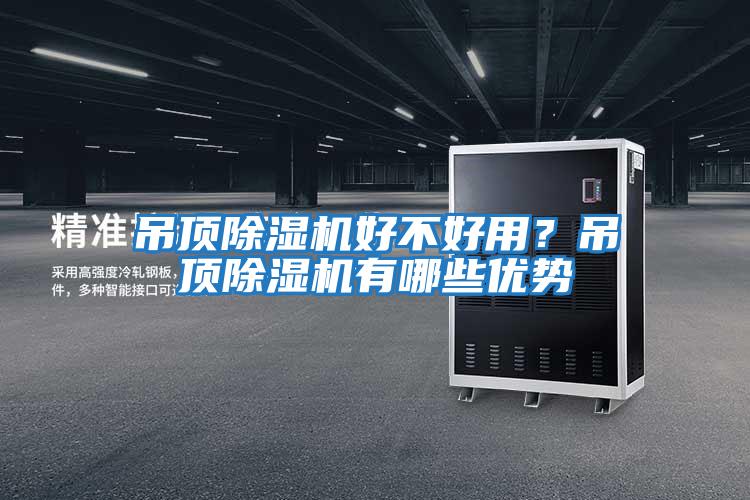 吊頂除濕機好不好用？吊頂除濕機有哪些優(yōu)勢