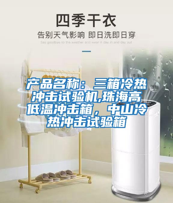 產(chǎn)品名稱(chēng)：三箱冷熱沖擊試驗機,珠海高低溫沖擊箱，中山冷熱沖擊試驗箱