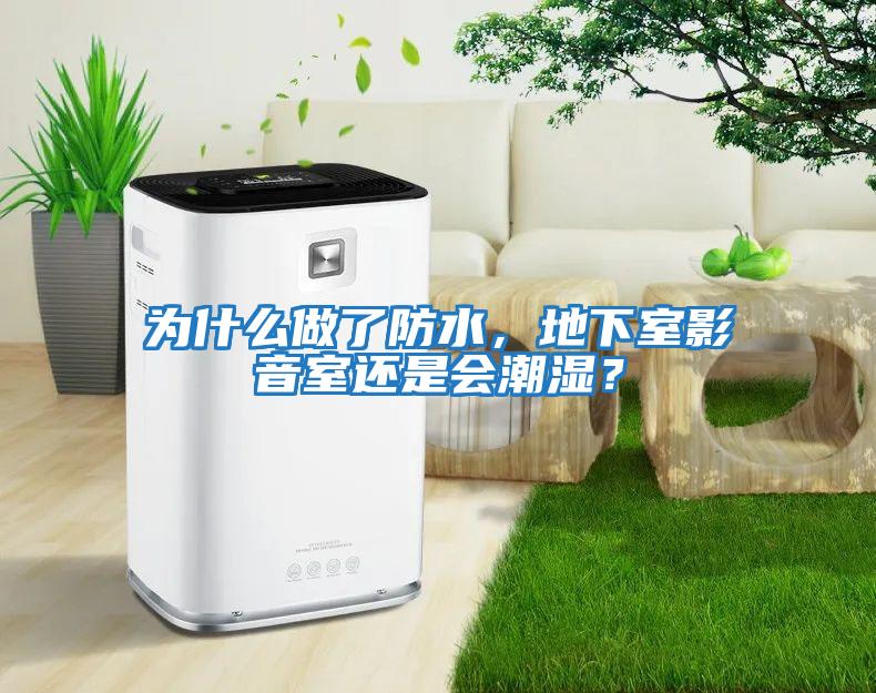為什么做了防水，地下室影音室還是會(huì )潮濕？