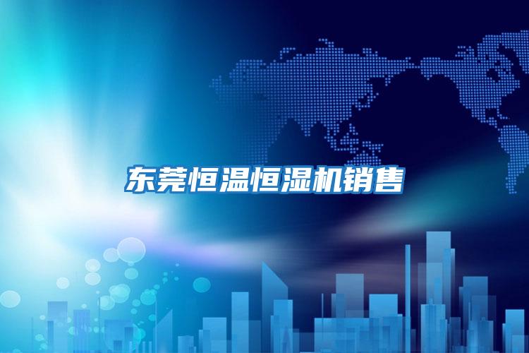 東莞恒溫恒濕機銷(xiāo)售