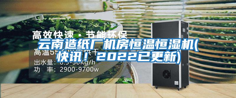 云南造紙廠(chǎng)機房恒溫恒濕機(快訊！2022已更新)