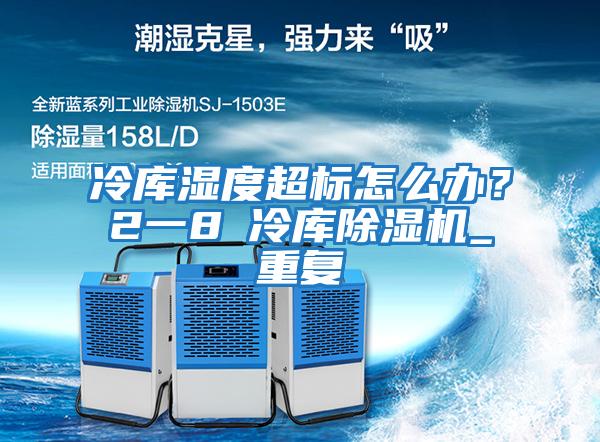 冷庫濕度超標怎么辦？2一8℃冷庫除濕機_重復