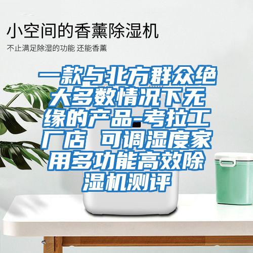 一款與北方群眾絕大多數情況下無(wú)緣的產(chǎn)品-考拉工廠(chǎng)店 可調濕度家用多功能高效除濕機測評