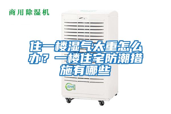 住一樓濕氣太重怎么辦？一樓住宅防潮措施有哪些