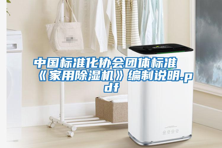 中國標準化協(xié)會(huì )團體標準《家用除濕機》編制說(shuō)明.pdf