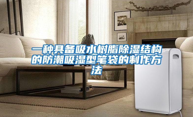 一種具備吸水樹(shù)脂除濕結構的防潮吸濕型筆袋的制作方法