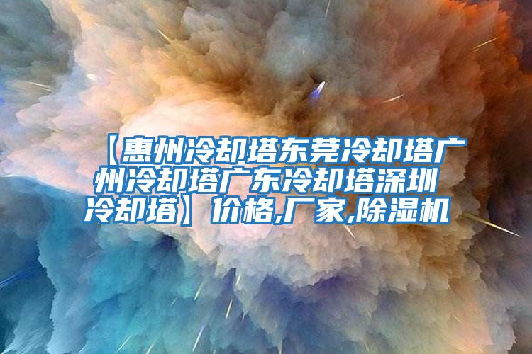 【惠州冷卻塔東莞冷卻塔廣州冷卻塔廣東冷卻塔深圳冷卻塔】?jì)r(jià)格,廠(chǎng)家,除濕機