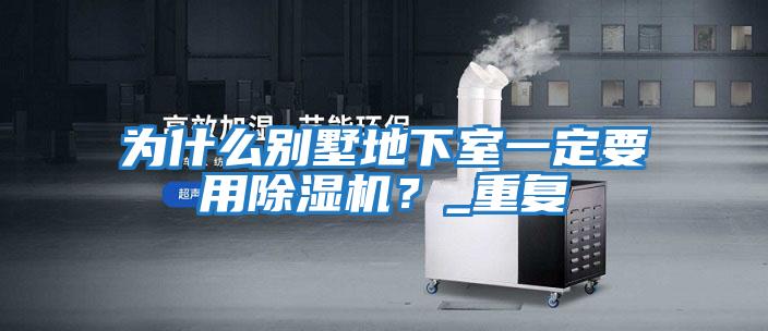 為什么別墅地下室一定要用除濕機？_重復