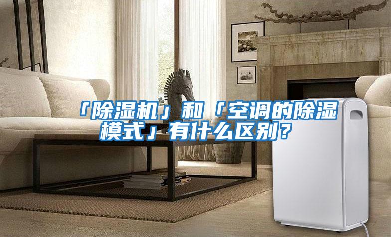 「除濕機」和「空調的除濕模式」有什么區別？