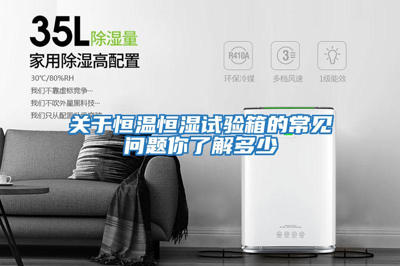 關(guān)于恒溫恒濕試驗箱的常見(jiàn)問(wèn)題你了解多少