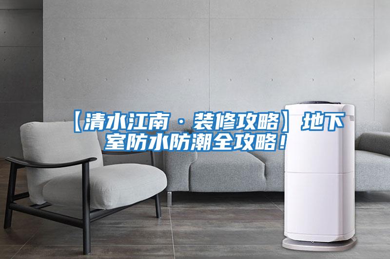 【清水江南·裝修攻略】地下室防水防潮全攻略！