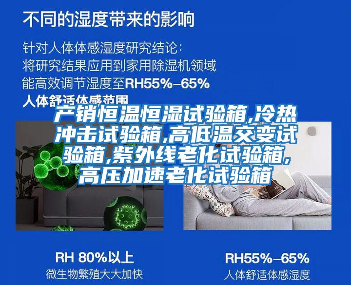產(chǎn)銷(xiāo)恒溫恒濕試驗箱,冷熱沖擊試驗箱,高低溫交變試驗箱,紫外線(xiàn)老化試驗箱,高壓加速老化試驗箱