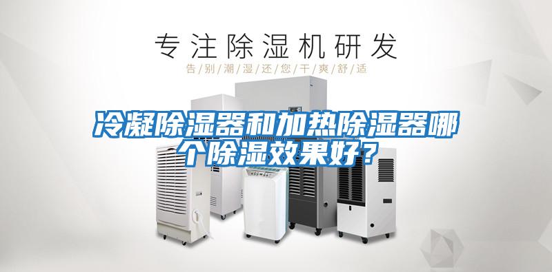 冷凝除濕器和加熱除濕器哪個(gè)除濕效果好？