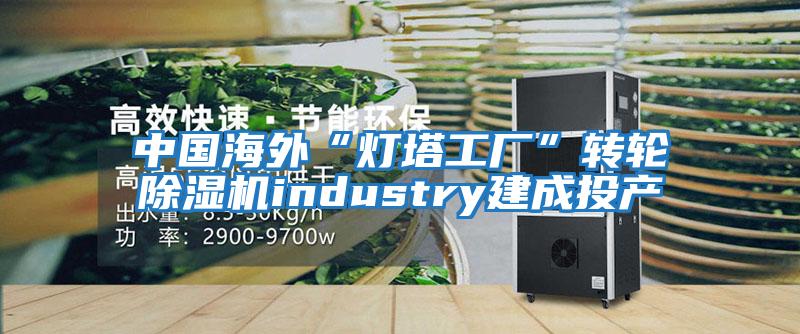 中國海外“燈塔工廠(chǎng)”轉輪除濕機industry建成投產(chǎn)