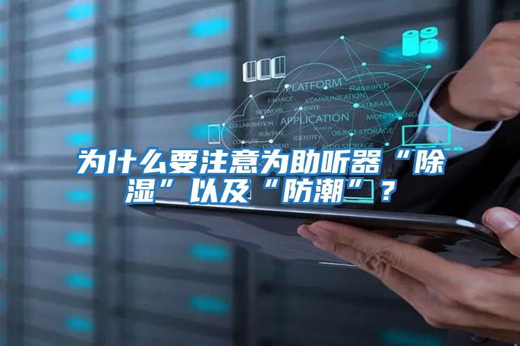 為什么要注意為助聽(tīng)器“除濕”以及“防潮”？