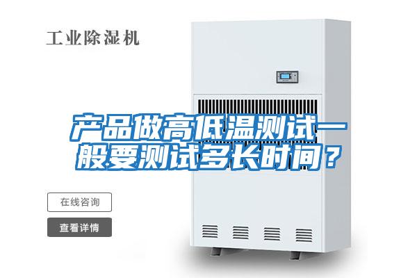產(chǎn)品做高低溫測試一般要測試多長(cháng)時(shí)間？
