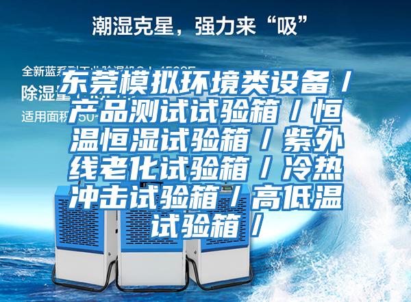 東莞模擬環(huán)境類(lèi)設備／產(chǎn)品測試試驗箱／恒溫恒濕試驗箱／紫外線(xiàn)老化試驗箱／冷熱沖擊試驗箱／高低溫試驗箱／