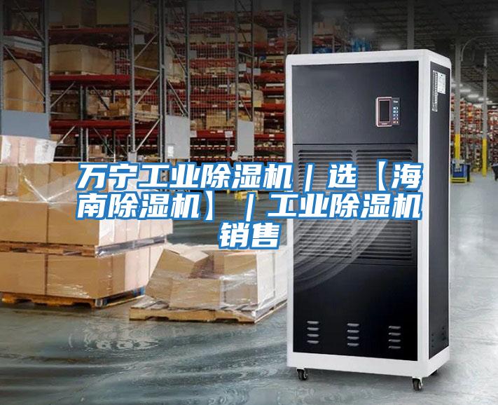 萬(wàn)寧工業(yè)除濕機｜選【海南除濕機】｜工業(yè)除濕機銷(xiāo)售